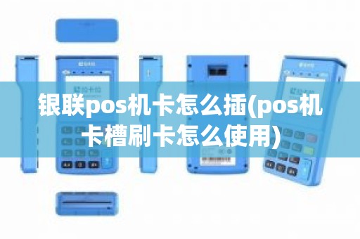 银联pos机卡怎么插(pos机卡槽刷卡怎么使用)