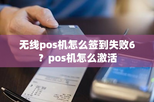 无线pos机怎么签到失败6？pos机怎么激活