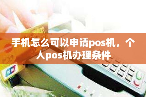 手机怎么可以申请pos机，个人pos机办理条件