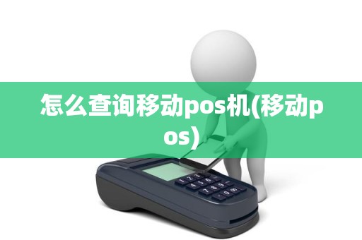 怎么查询移动pos机(移动pos)