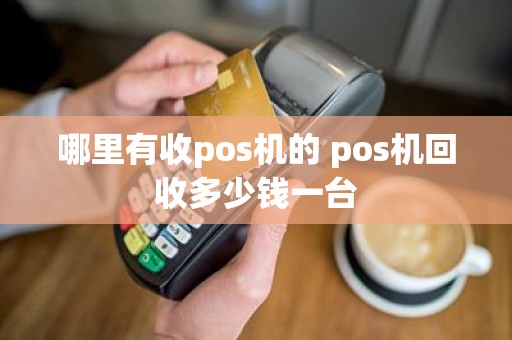 哪里有收pos机的 pos机回收多少钱一台