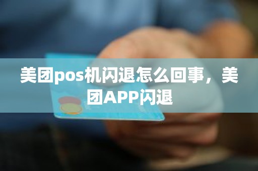 美团pos机闪退怎么回事，美团APP闪退