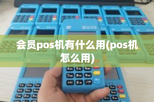 会员pos机有什么用(pos机怎么用)