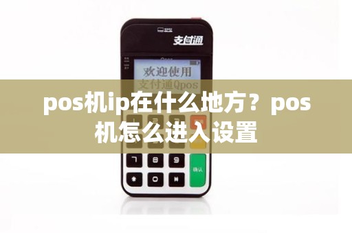 pos机ip在什么地方？pos机怎么进入设置