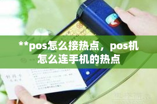 **pos怎么接热点，pos机怎么连手机的热点