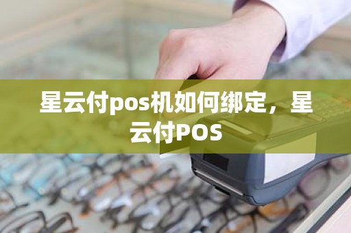 星云付pos机如何绑定，星云付POS