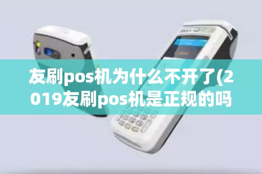 友刷pos机为什么不开了(2019友刷pos机是正规的吗)