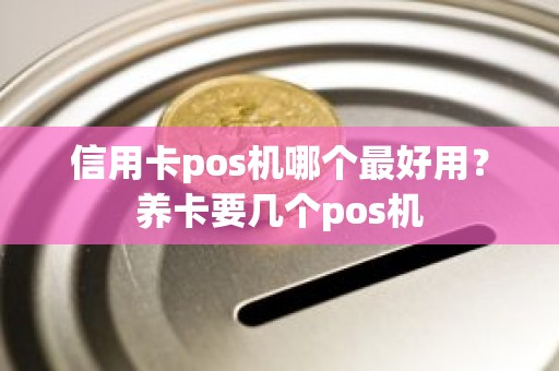 信用卡pos机哪个最好用？养卡要几个pos机