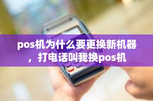 pos机为什么要更换新机器，打电话叫我换pos机