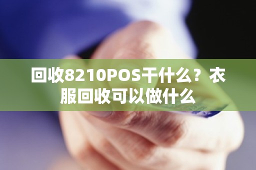 回收8210POS干什么？衣服回收可以做什么