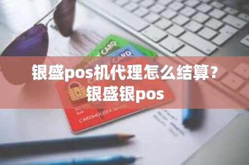 银盛pos机代理怎么结算？银盛银pos