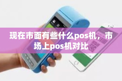 现在市面有些什么pos机，市场上pos机对比