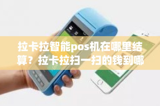 拉卡拉智能pos机在哪里结算？拉卡拉扫一扫的钱到哪里了