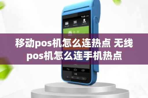 移动pos机怎么连热点 无线pos机怎么连手机热点