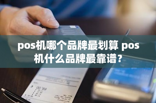 pos机哪个品牌最划算 pos机什么品牌最靠谱？