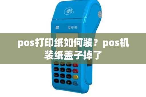 pos打印纸如何装？pos机装纸盖子掉了