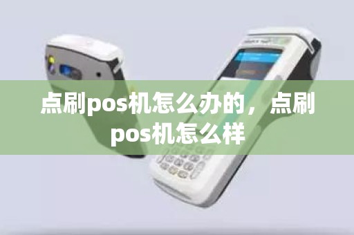 点刷pos机怎么办的，点刷pos机怎么样