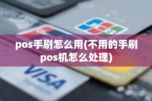 pos手刷怎么用(不用的手刷pos机怎么处理)