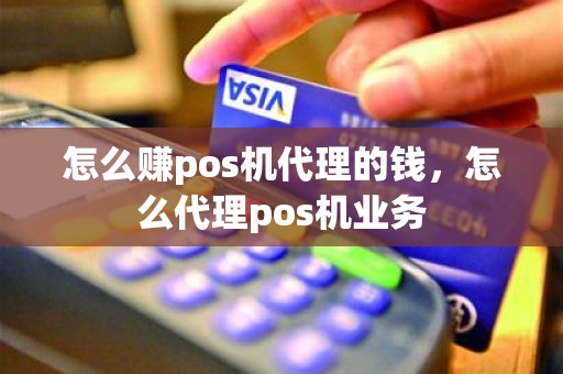 怎么赚pos机代理的钱，怎么代理pos机业务