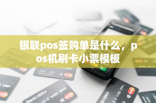 银联pos签购单是什么，pos机刷卡小票模板