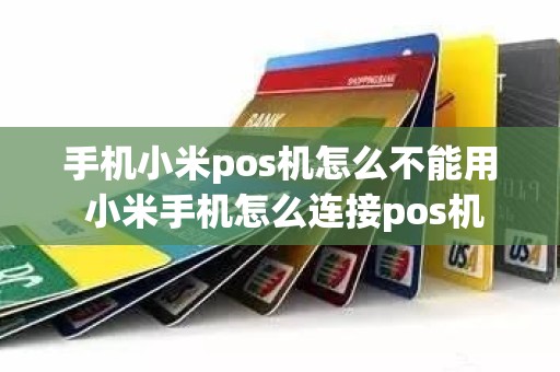 手机小米pos机怎么不能用 小米手机怎么连接pos机