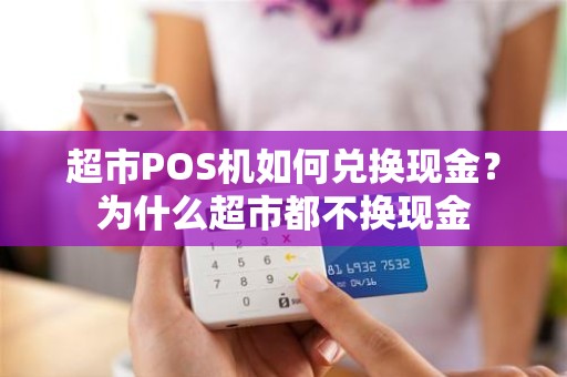 超市POS机如何兑换现金？为什么超市都不换现金