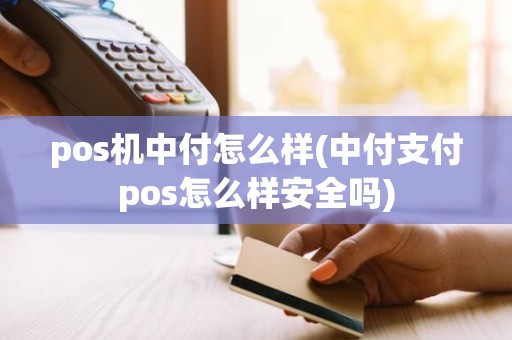 pos机中付怎么样(中付支付pos怎么样安全吗)