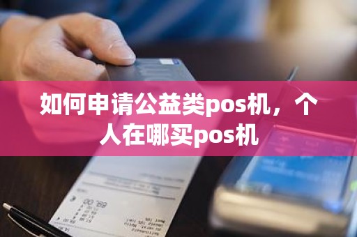 如何申请公益类pos机，个人在哪买pos机