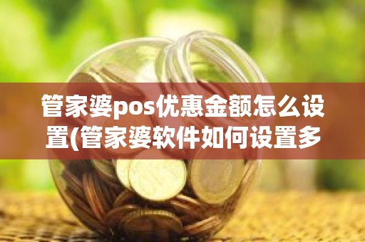 管家婆pos优惠金额怎么设置(管家婆软件如何设置多种价格)