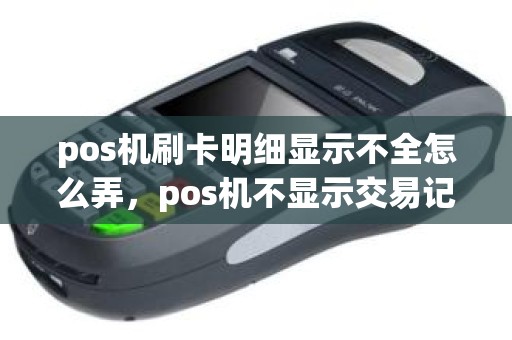 pos机刷卡明细显示不全怎么弄，pos机不显示交易记录