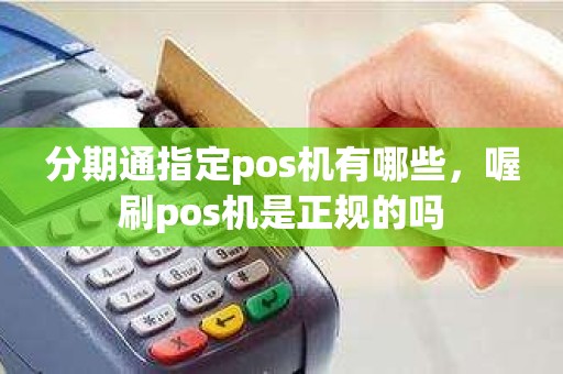 分期通指定pos机有哪些，喔刷pos机是正规的吗