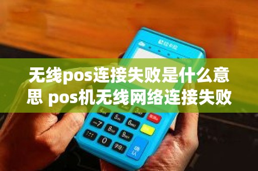 无线pos连接失败是什么意思 pos机无线网络连接失败是什么问题