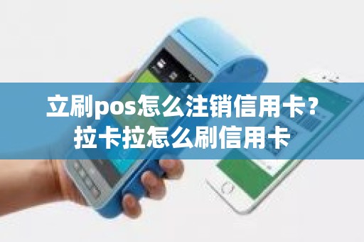 立刷pos怎么注销信用卡？拉卡拉怎么刷信用卡