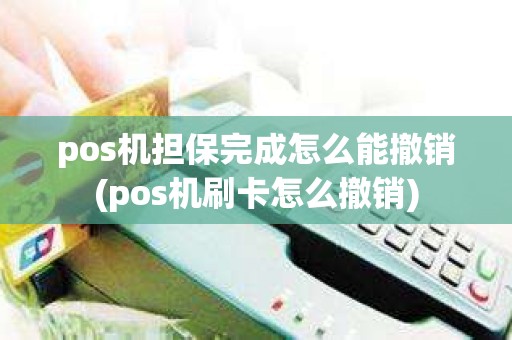 pos机担保完成怎么能撤销(pos机刷卡怎么撤销)