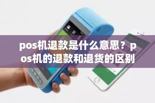 pos机退款是什么意思？pos机的退款和退货的区别