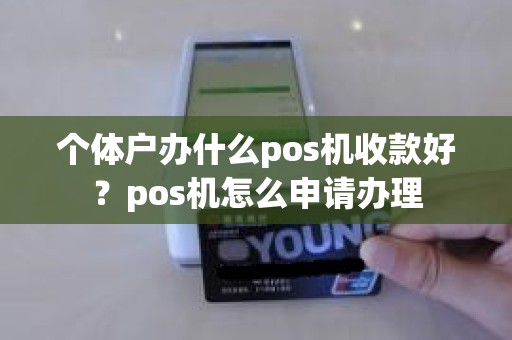 个体户办什么pos机收款好？pos机怎么申请办理