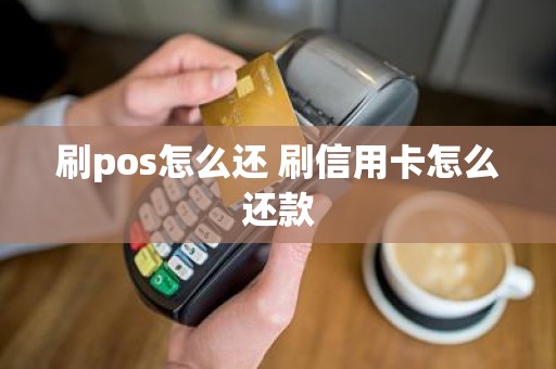 刷pos怎么还 刷信用卡怎么还款