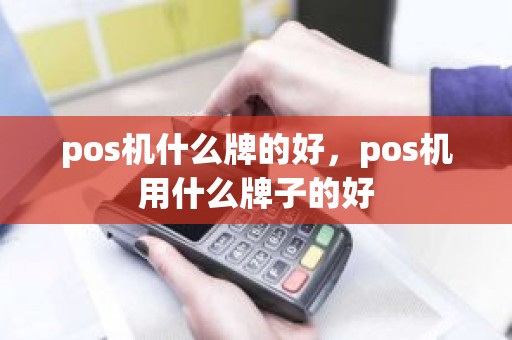 pos机什么牌的好，pos机用什么牌子的好