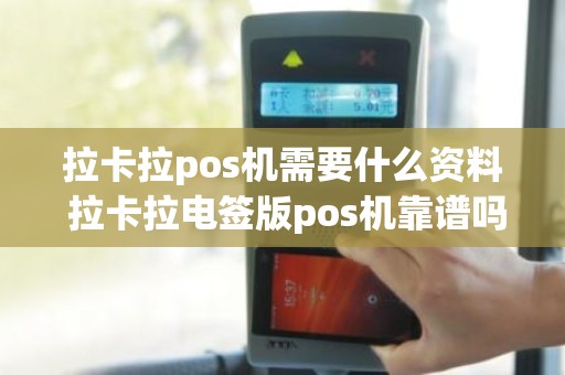 拉卡拉pos机需要什么资料 拉卡拉电签版pos机靠谱吗