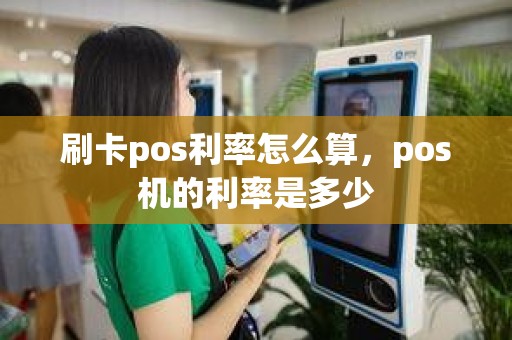 刷卡pos利率怎么算，pos机的利率是多少