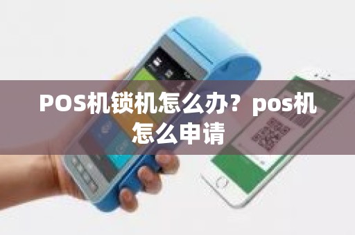 POS机锁机怎么办？pos机怎么申请