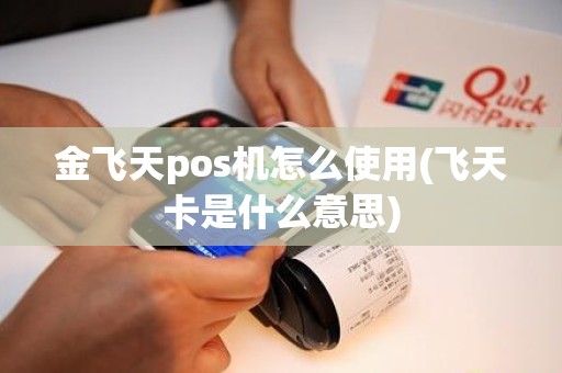 金飞天pos机怎么使用(飞天卡是什么意思)