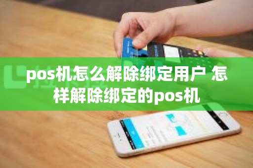 pos机怎么解除绑定用户 怎样解除绑定的pos机