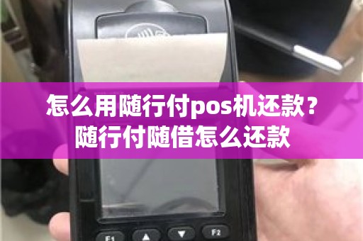 怎么用随行付pos机还款？随行付随借怎么还款