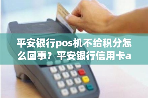 平安银行pos机不给积分怎么回事？平安银行信用卡app