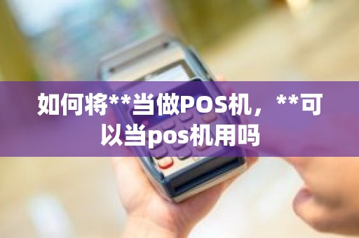 如何将**当做POS机，**可以当pos机用吗