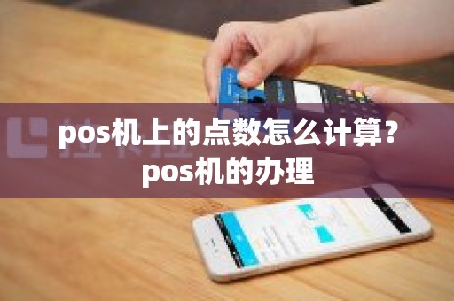 pos机上的点数怎么计算？pos机的办理