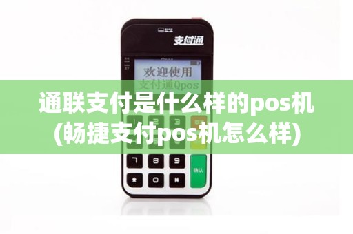 通联支付是什么样的pos机(畅捷支付pos机怎么样)