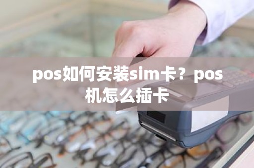 pos如何安装sim卡？pos机怎么插卡