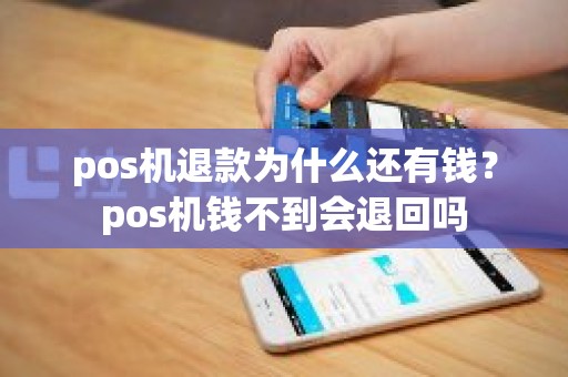 pos机退款为什么还有钱？pos机钱不到会退回吗